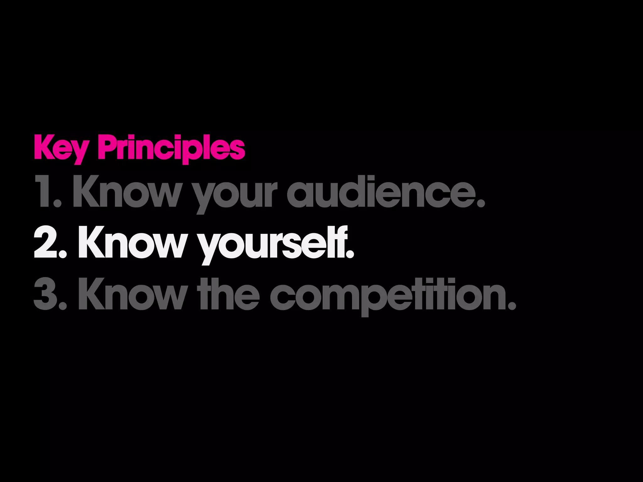 Key Principles
1. Know your audience.
2. Know yourself.
3. Know the competition.
 