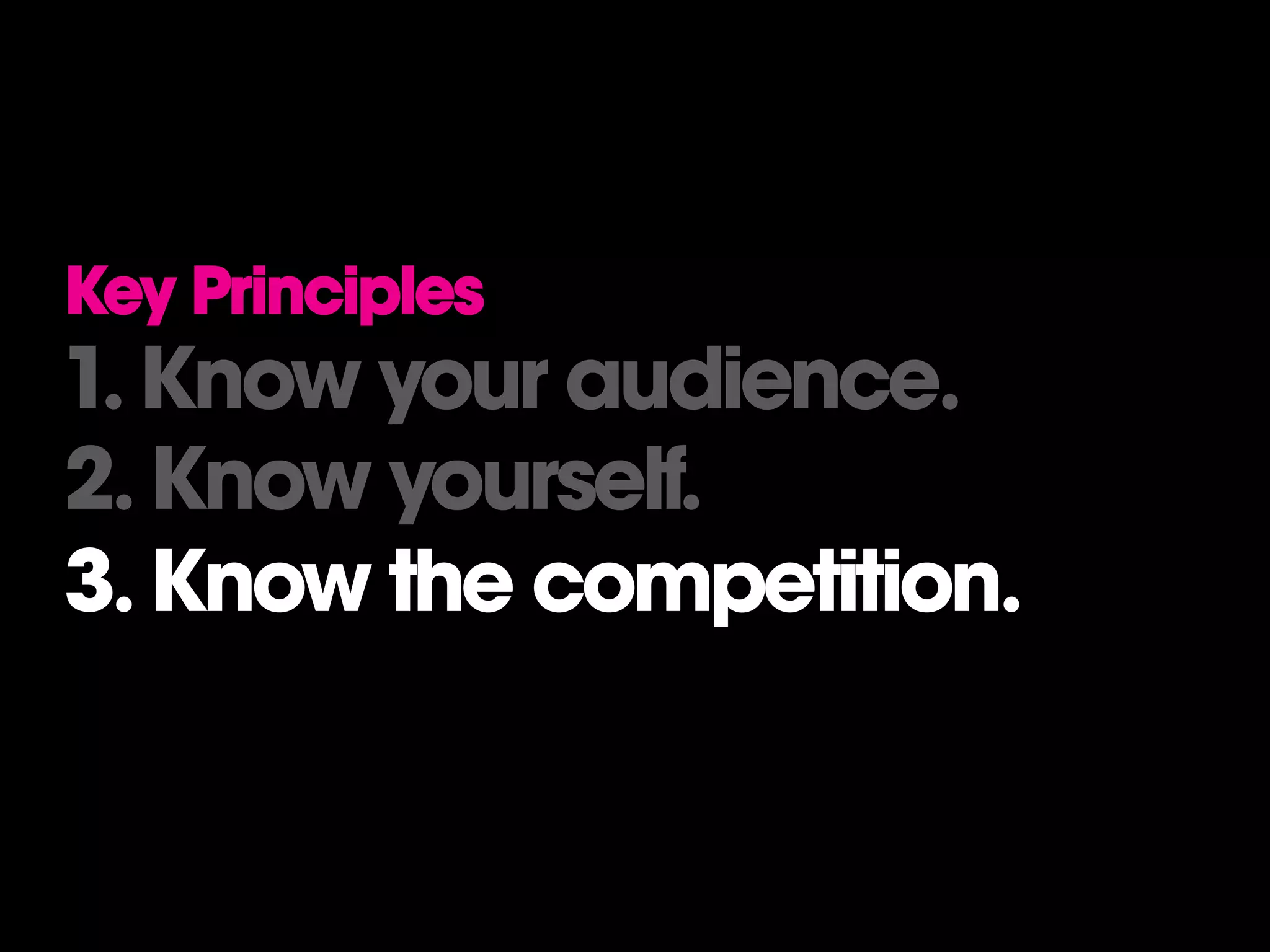 Key Principles
1. Know your audience.
2. Know yourself.
3. Know the competition.
 