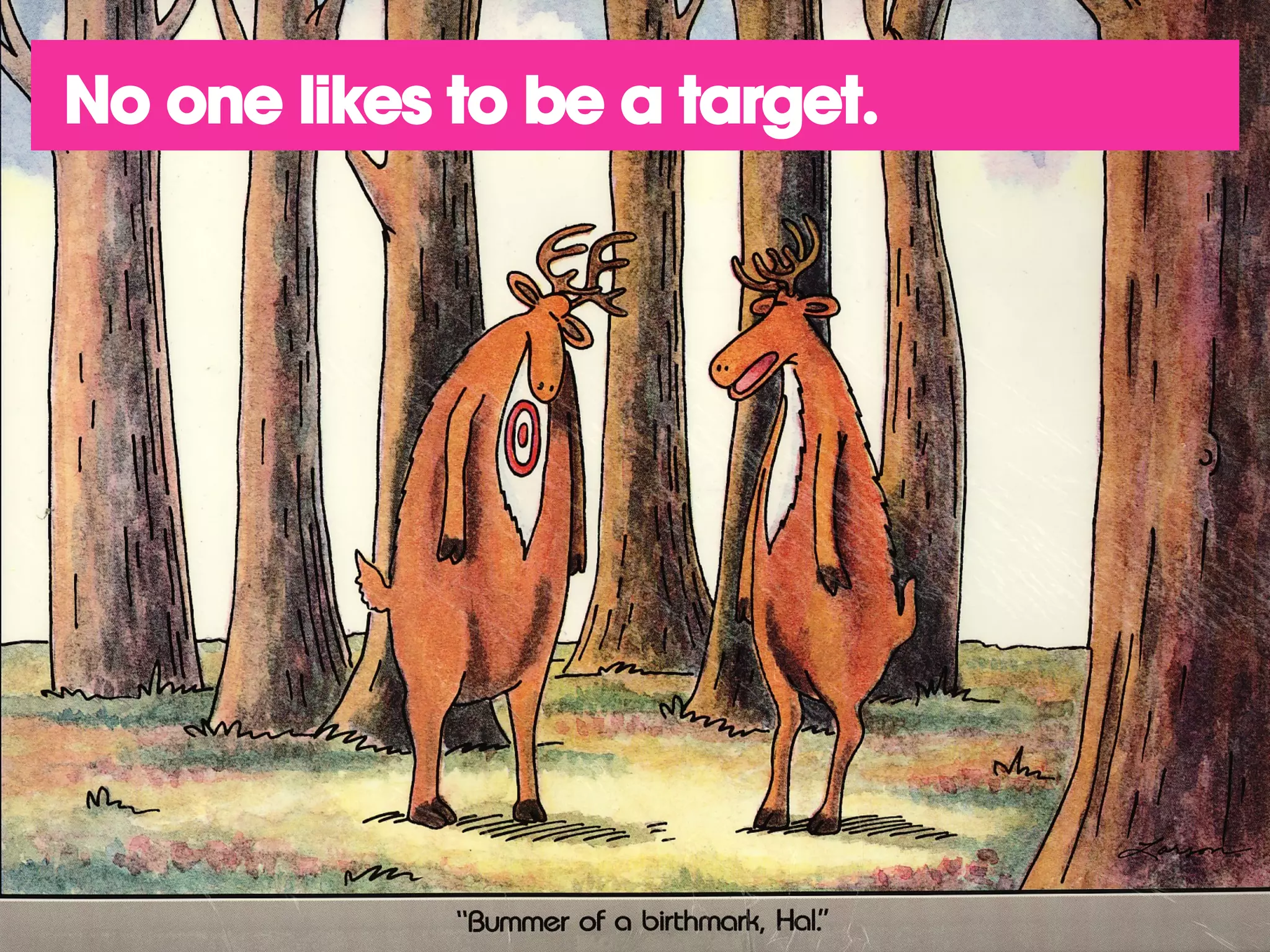 No one likes to be a target.
 