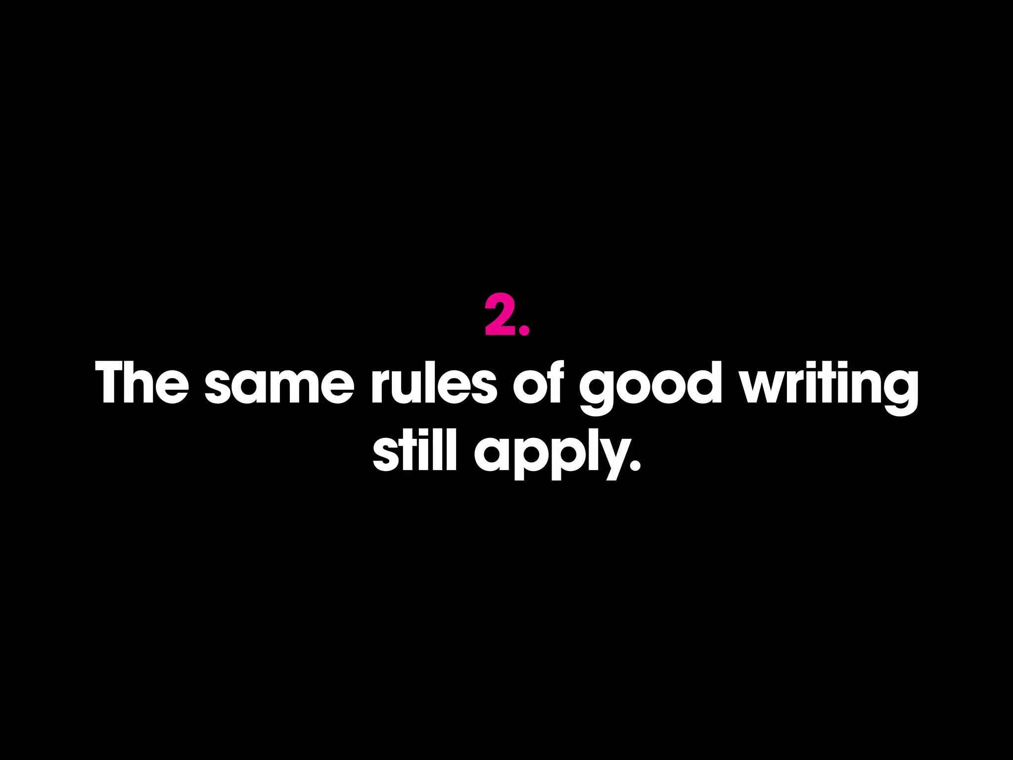 2.
The same rules of good writing
         still apply.
 
