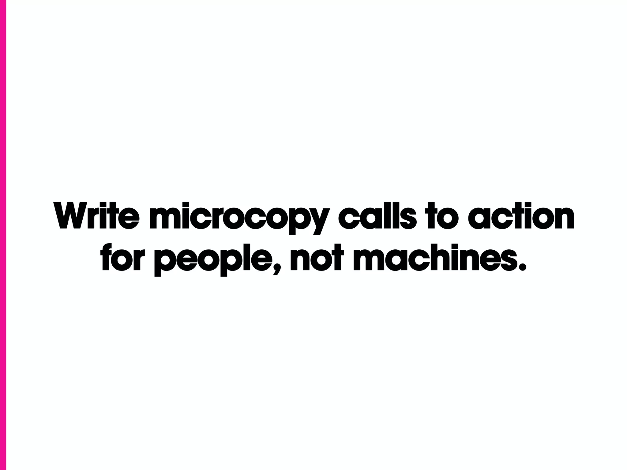 Write microcopy calls to action
  for people, not machines.
 