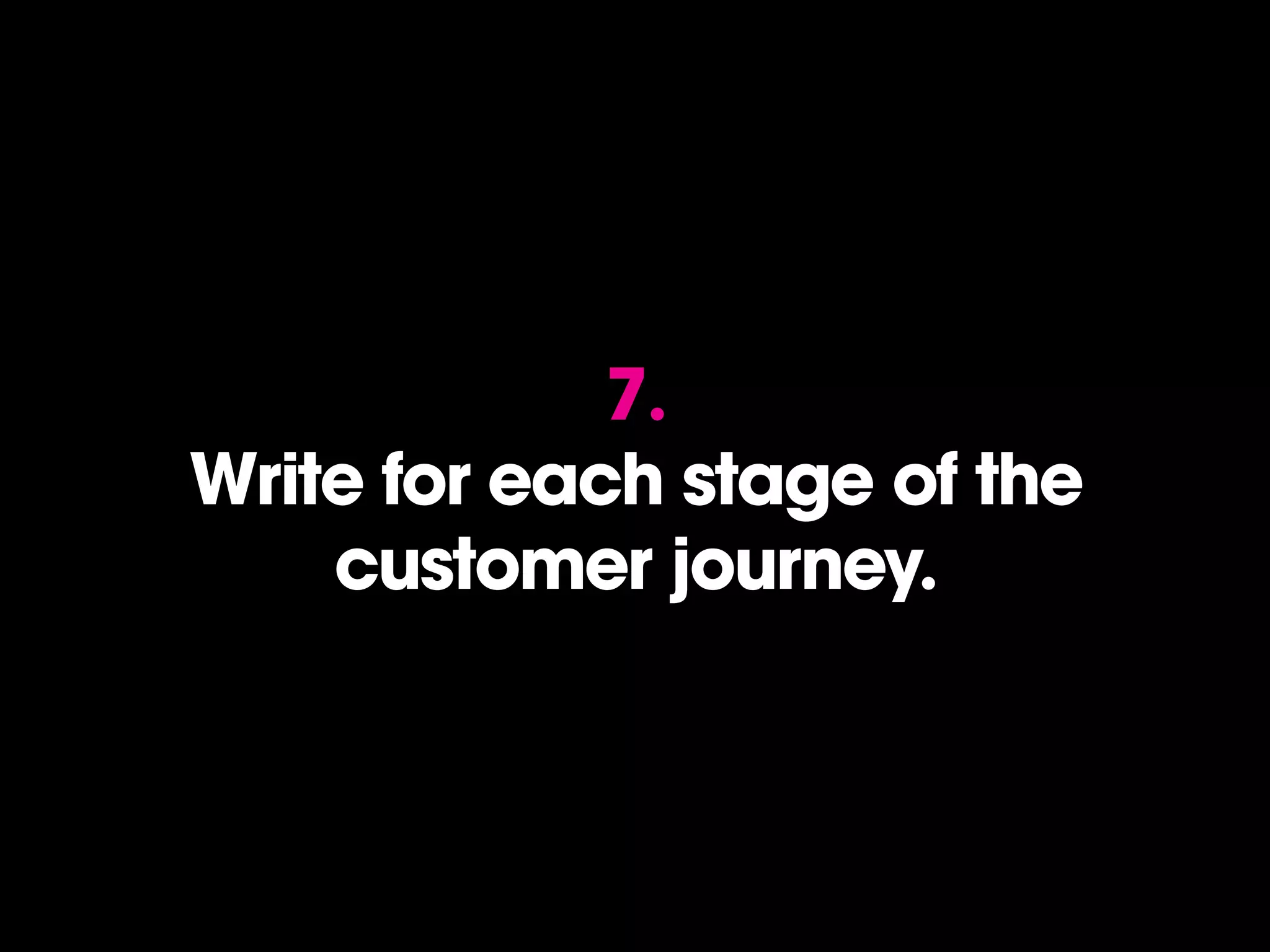 7.
Write for each stage of the
    customer journey.
 