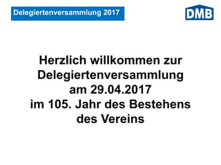 Delegiertenversammlung 2017
Herzlich willkommen zur
Delegiertenversammlung
am 29.04.2017
im 105. Jahr des Bestehens
des Vereins
 