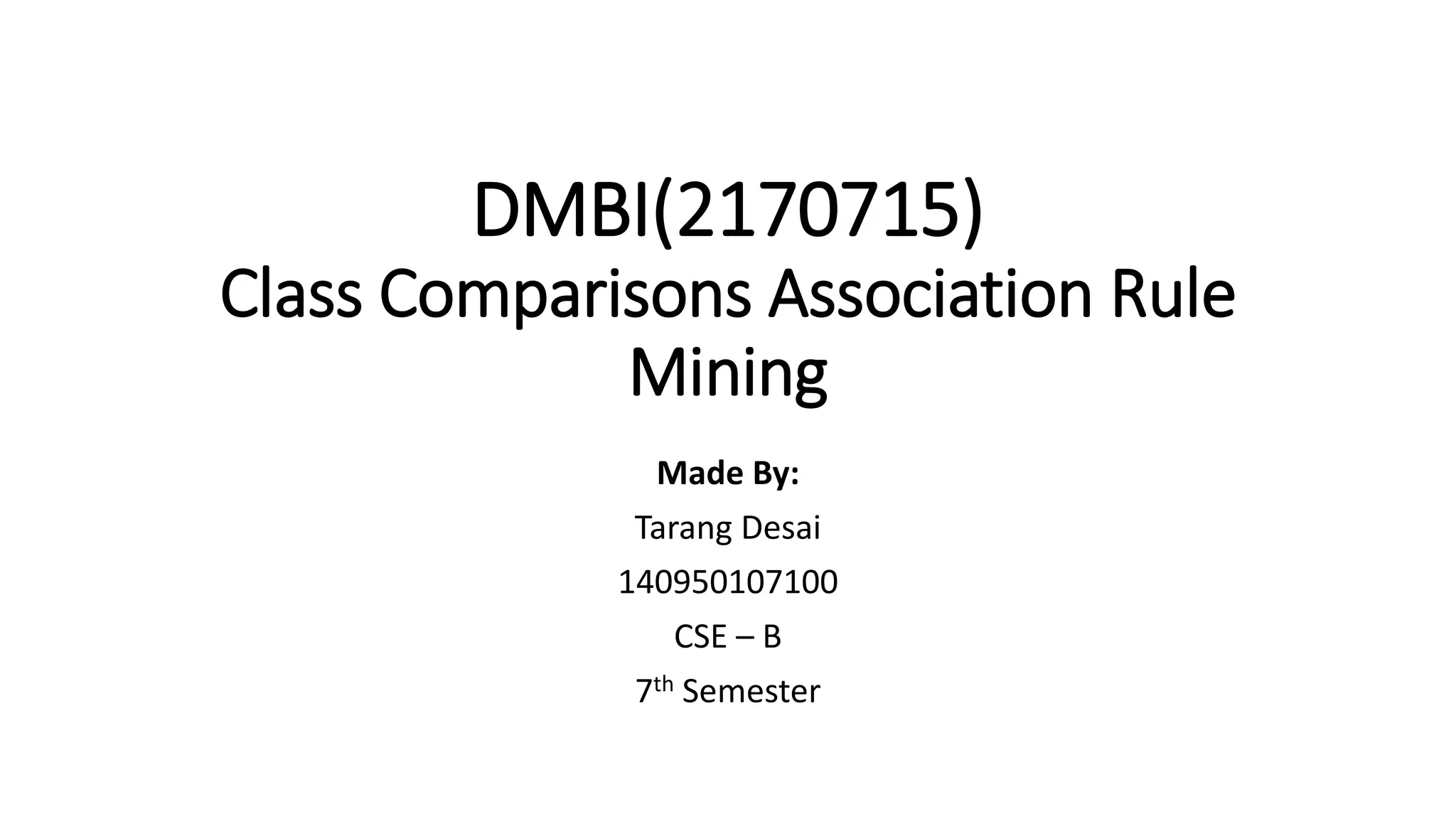 DMBI(2170715)
Class Comparisons Association Rule
Mining
Made By:
Tarang Desai
140950107100
CSE – B
7th Semester
 