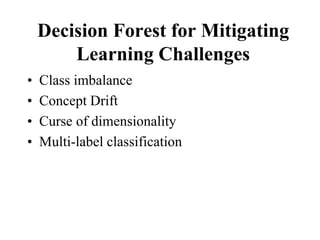 Decision Forest for Mitigating
Learning Challenges
• Class imbalance
• Concept Drift
• Curse of dimensionality
• Multi-label classification
 