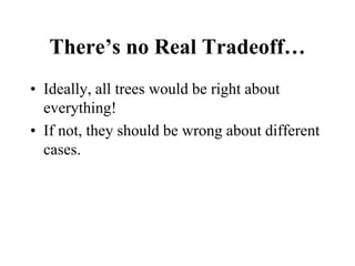 There’s no Real Tradeoff…
• Ideally, all trees would be right about
everything!
• If not, they should be wrong about different
cases.
 
