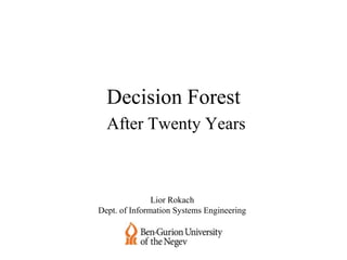 Decision Forest
After Twenty Years
Lior Rokach
Dept. of Information Systems Engineering
 