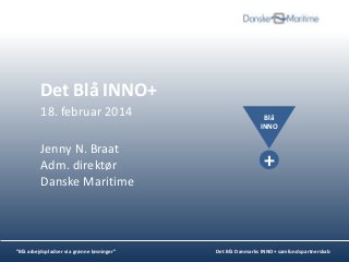 Det Blå INNO+
18. februar 2014
Jenny N. Braat
Adm. direktør
Danske Maritime

”Blå arbejdspladser via grønne løsninger”

Blå
INNO

+

Det Blå Danmarks INNO+ samfundspartnerskab

 