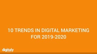 10 TRENDS IN DIGITAL MARKETING
FOR 2019-2020
 