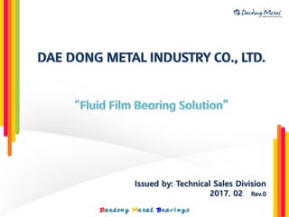 Issued by: Technical Sales Division
2017. 02 Rev.0
Daedong Metal Bearings
 