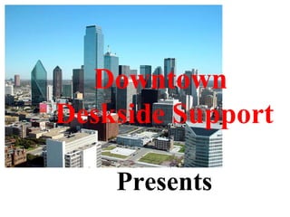 Downtown  Deskside Support        Presents 
