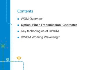Contents
 WDM Overview
 Optical Fiber Transmission Character
 Key technologies of DWDM
 DWDM Working Wavelength
 