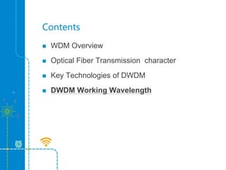Contents
 WDM Overview
 Optical Fiber Transmission character
 Key Technologies of DWDM
 DWDM Working Wavelength
 