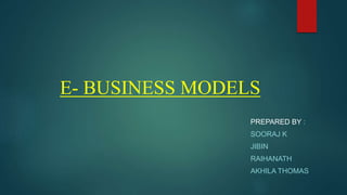 E- BUSINESS MODELS
PREPARED BY :
SOORAJ K
JIBIN
RAIHANATH
AKHILA THOMAS
 