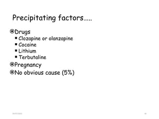 09/07/2025 40
Precipitating factors…..
Drugs
 Clozapine or olanzapine
 Cocaine
 Lithium
 Terbutaline
Pregnancy
No obvious cause (5%)
 