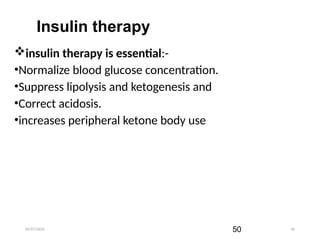 09/07/2025 50
insulin therapy is essential:-
•Normalize blood glucose concentration.
•Suppress lipolysis and ketogenesis and
•Correct acidosis.
•increases peripheral ketone body use
Insulin therapy
50
 