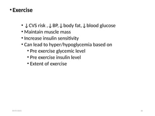 09/07/2025 60
•Exercise
• ↓CVS risk ,↓BP,↓body fat,↓blood glucose
• Maintain muscle mass
• Increase insulin sensitivity
• Can lead to hyper/hypoglycemia based on
• Pre exercise glycemic level
• Pre exercise insulin level
• Extent of exercise
 