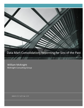 White   Paper




Data Mart Consolidation: Repenting for Sins of the Past


William McKnight
McKnight Consulting Group




    www.m c k n i g h t cg. c o m
 