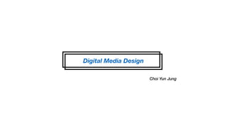 Digital Media Design
Choi Yun Jung
 