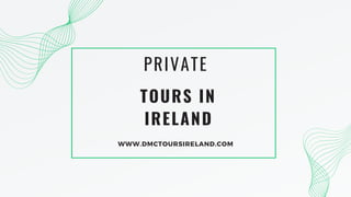 TOURS IN
IRELAND
PRIVATE
WWW.DMCTOURSIRELAND.COM
 