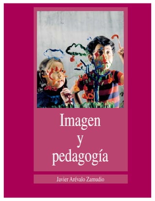 Imagen
y
pedagogía
Imagen
y
pedagogía
JavierArévalo Zamudio
 