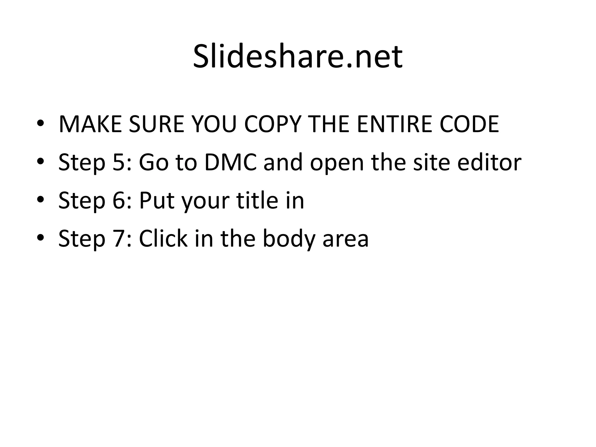Slideshare.netMAKE SURE YOU COPY THE ENTIRE CODEStep 5: Go to DMC and open the site editorStep 6: Put your title inStep 7: Click in the body area