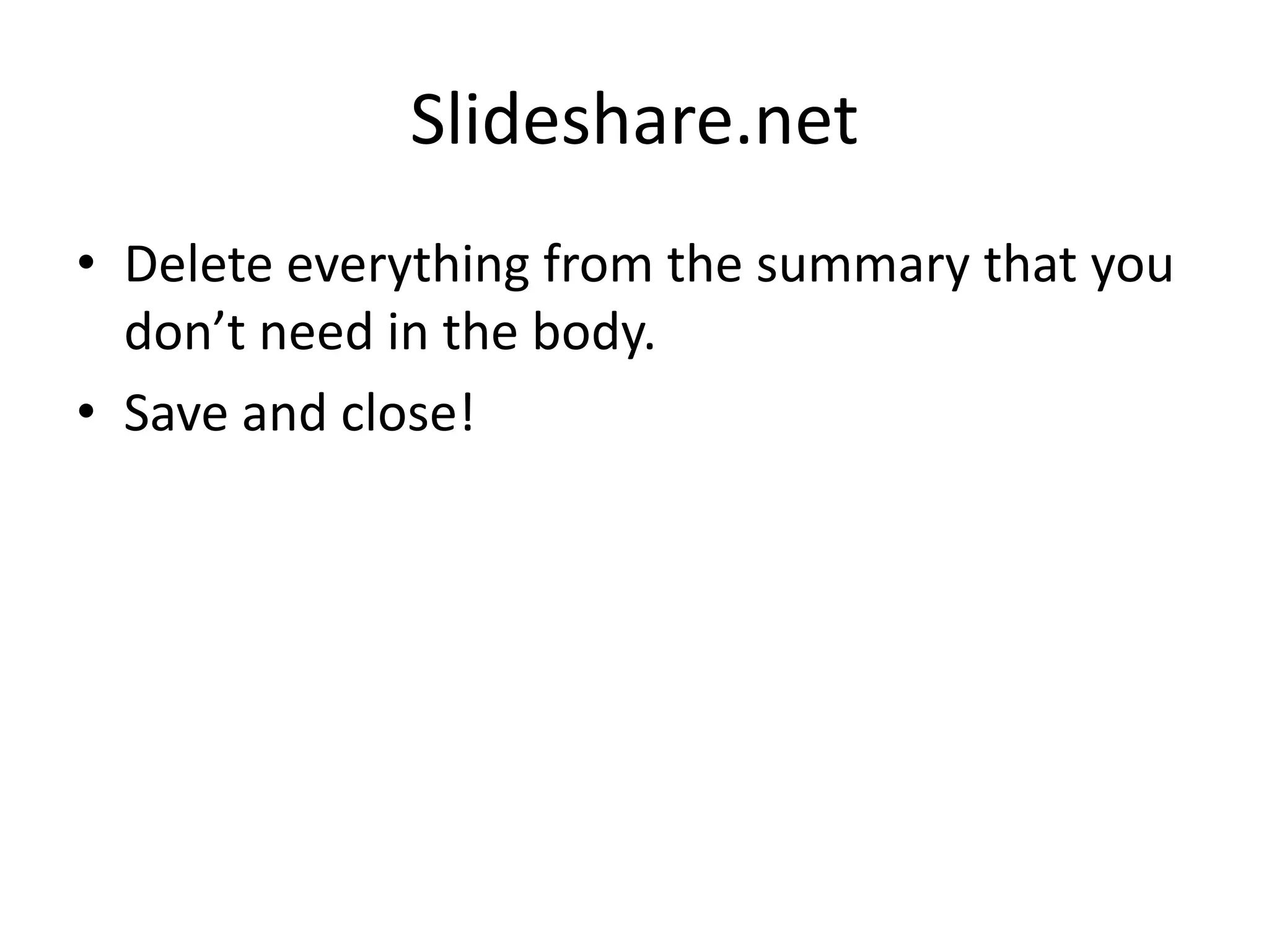 Slideshare.netDelete everything from the summary that you don’t need in the body.Save and close!