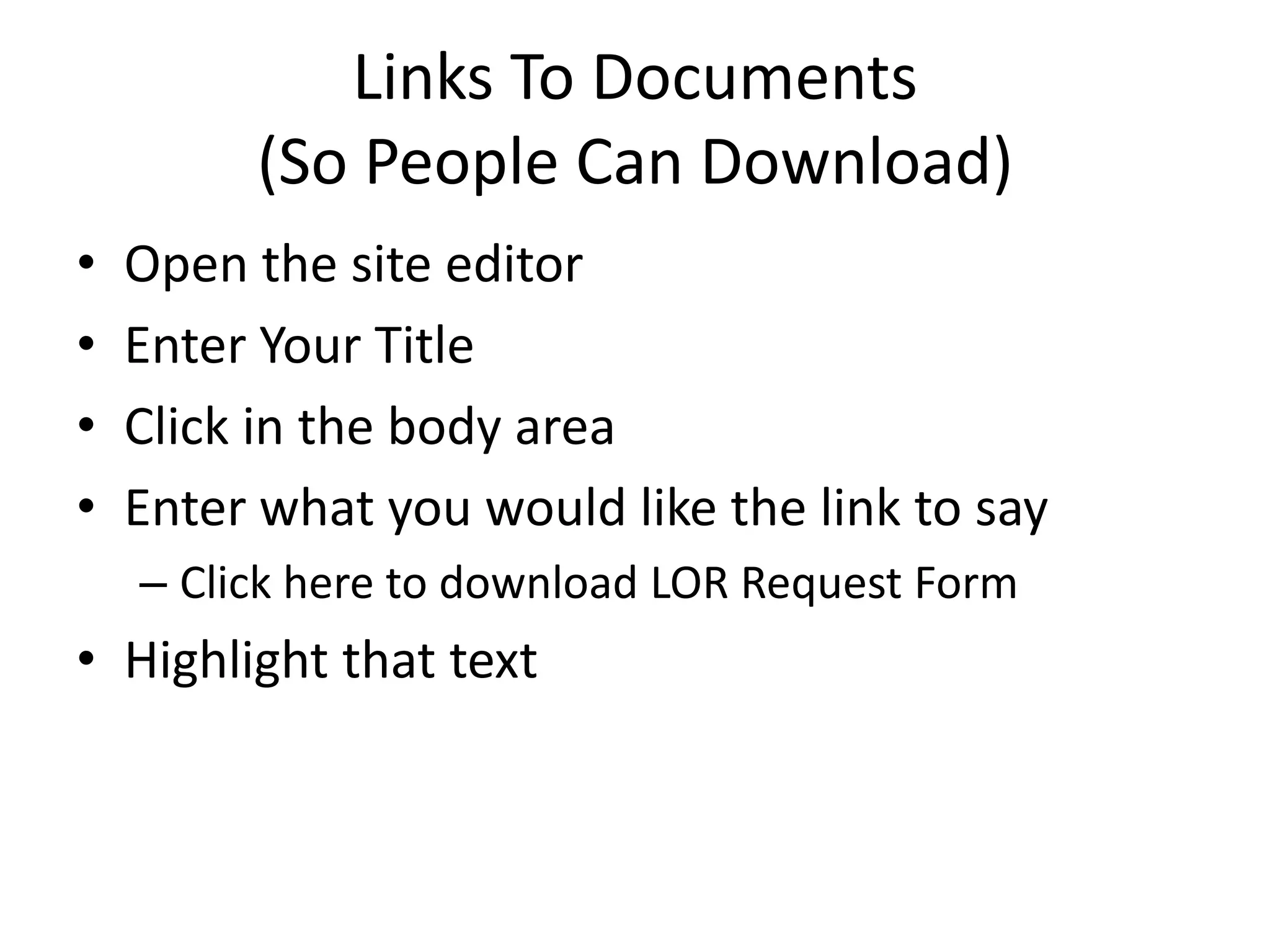 Links To Documents(So People Can Download)Open the site editorEnter Your TitleClick in the body areaEnter what you would like the link to sayClick here to download LOR Request FormHighlight that text