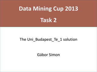 Data Mining Cup 2013
Task 2
The Uni_Budapest_Te_1 solution
Gábor Simon
 