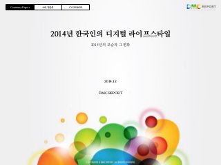 1
2014년 한국인의 디지털 라이프스타일
2014년의 모습과 그 변화
Consumer Report 소비자분석 CO2014020
2014.12
DMC REPORT
 