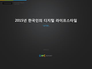 2015년 한국인의 디지털 라이프스타일
Consumer Report
CO2015028
소비자 분석
2015.12
「요약본」
 