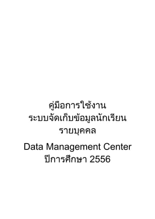 คูมือการใชงาน
ระบบจัดเก็บขอมูลนักเรียน
รายบุคคล
Data Management Center
ปการศึกษา 2556
 