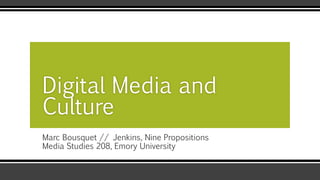 Marc Bousquet // Jenkins, Nine Propositions
Media Studies 208, Emory University
Digital Media and
Culture
 