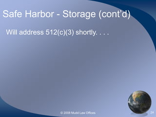 © 2008 Mudd Law Offices 24
Safe Harbor - Storage (cont’d)
Will address 512(c)(3) shortly. . . .
 