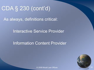 © 2008 Mudd Law Offices 53
CDA § 230 (cont’d)
As always, definitions critical:
Interactive Service Provider
Information Content Provider
 