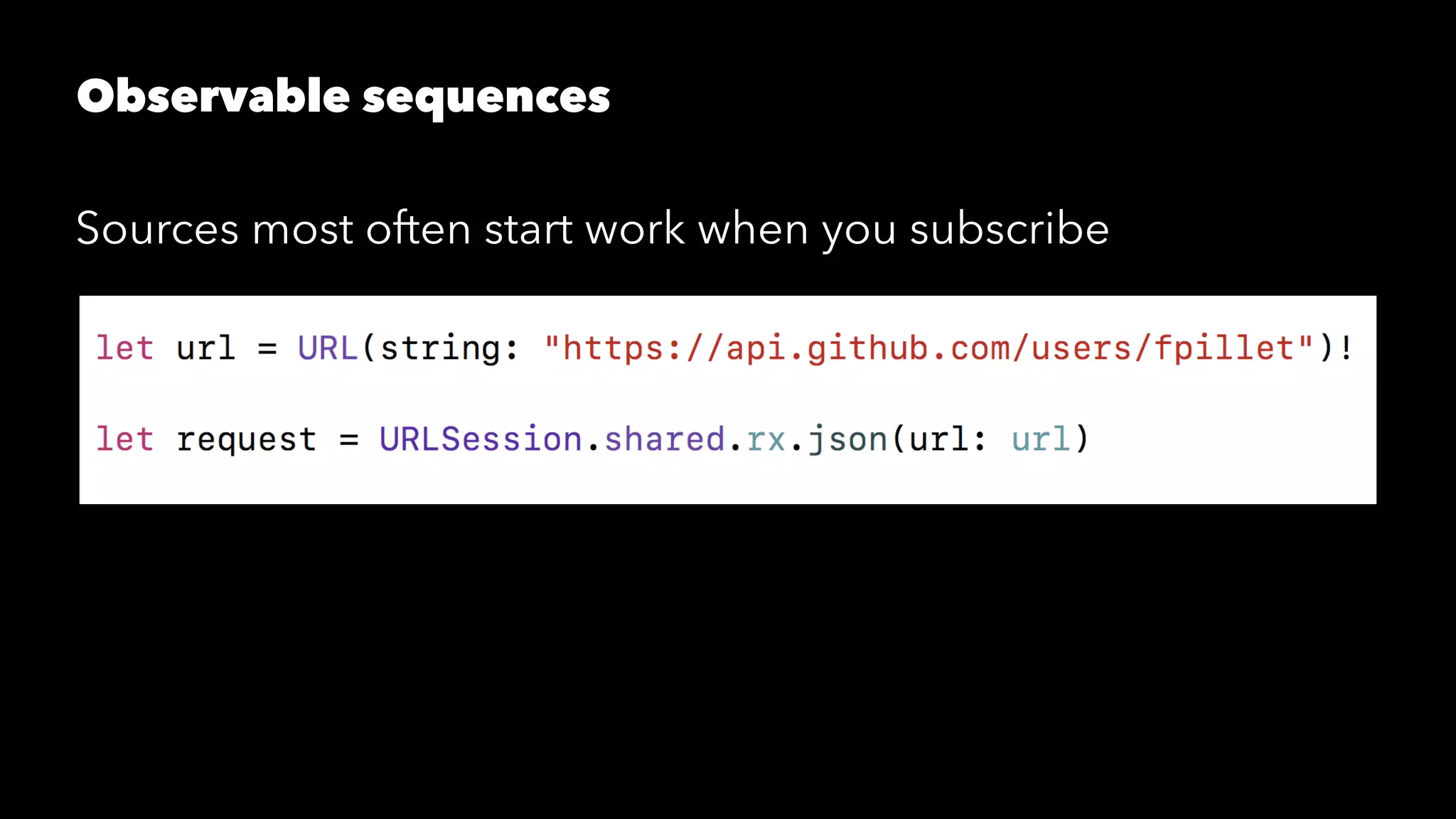 Observable sequences
Sources most often start work when you subscribe
 