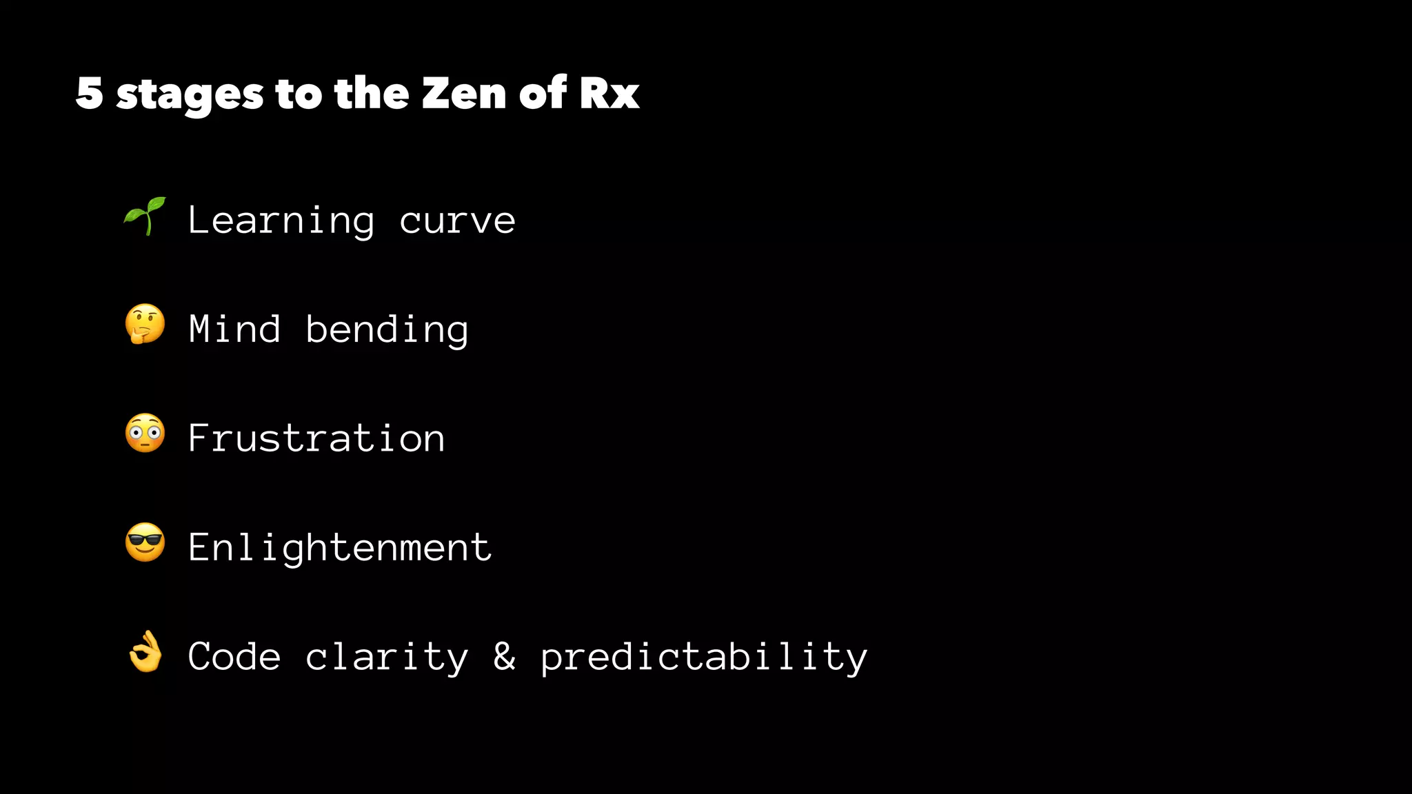 5 stages to the Zen of Rx
! Learning curve
" Mind bending
# Frustration
$ Enlightenment
% Code clarity & predictability
 
