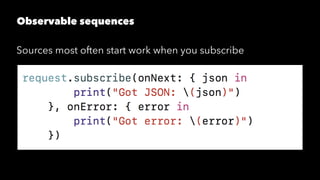 Observable sequences
Sources most often start work when you subscribe
 