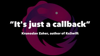 “It's just a callback”
Krunoslav Zaher, author of RxSwift
 