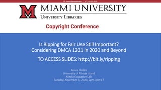 Is Ripping for Fair Use Still Important?
Considering DMCA 1201 in 2020 and Beyond
TO ACCESS SLIDES: http://bit.ly/ripping
Renee Hobbs
University of Rhode Island
Media Education Lab
Tuesday, November 3, 2020, 2pm-3pm ET
 