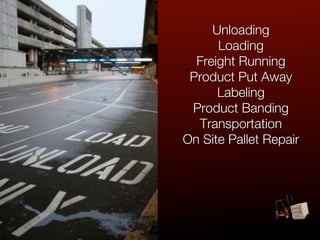 Unloading
      Loading
  Freight Running
 Product Put Away
      Labeling
 Product Banding
  Transportation
On Site Pallet Repair
 