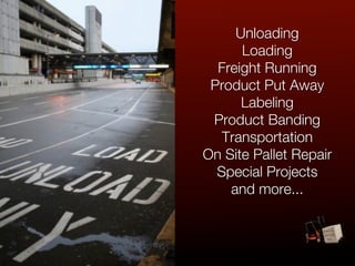 Unloading
      Loading
  Freight Running
 Product Put Away
      Labeling
 Product Banding
   Transportation
On Site Pallet Repair
  Special Projects
    and more...
 