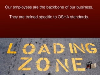 Our employees are the backbone of our business.

  They are trained specific to OSHA standards.
 