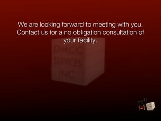 We are looking forward to meeting with you.
Contact us for a no obligation consultation of
                 your facility.
 