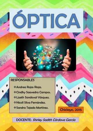 RESPONSABLES
Andrea Rojas Rioja.
Cindhy Saavedra Campos.
Lizeth Sandoval Vásquez.
Nicoll Silva Fernández.
Sandra Tejada Martínez.
DOCENTE: Shirley Sadith Córdova García
Chiclayo, 2015
 