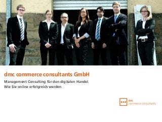 dmc commerce consultants GmbH
Management Consulting für den digitalen Handel
Wie Sie online erfolgreich werden
 