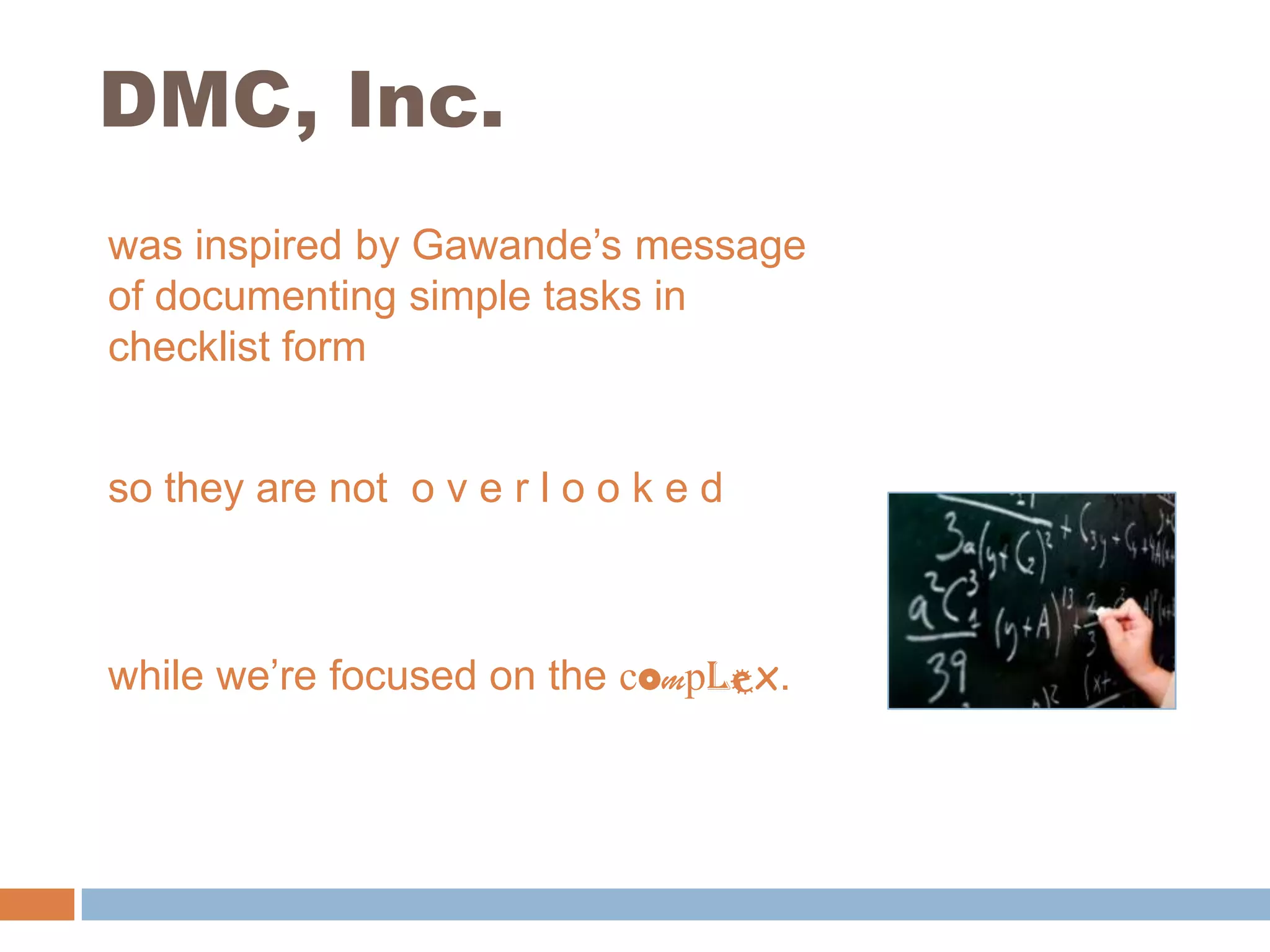 DMC, Inc.was inspired by Gawande’s message of documenting simple tasks in checklist formso they are not  o v e r l o o k e dwhile we’re focused on the complex. 