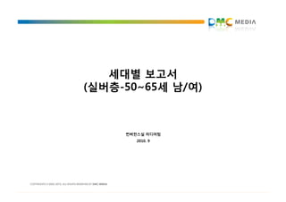 세대별 보고서
(실버층-50~65세 남/여)



     컨버전스실 미디어팀
        2010. 9
 