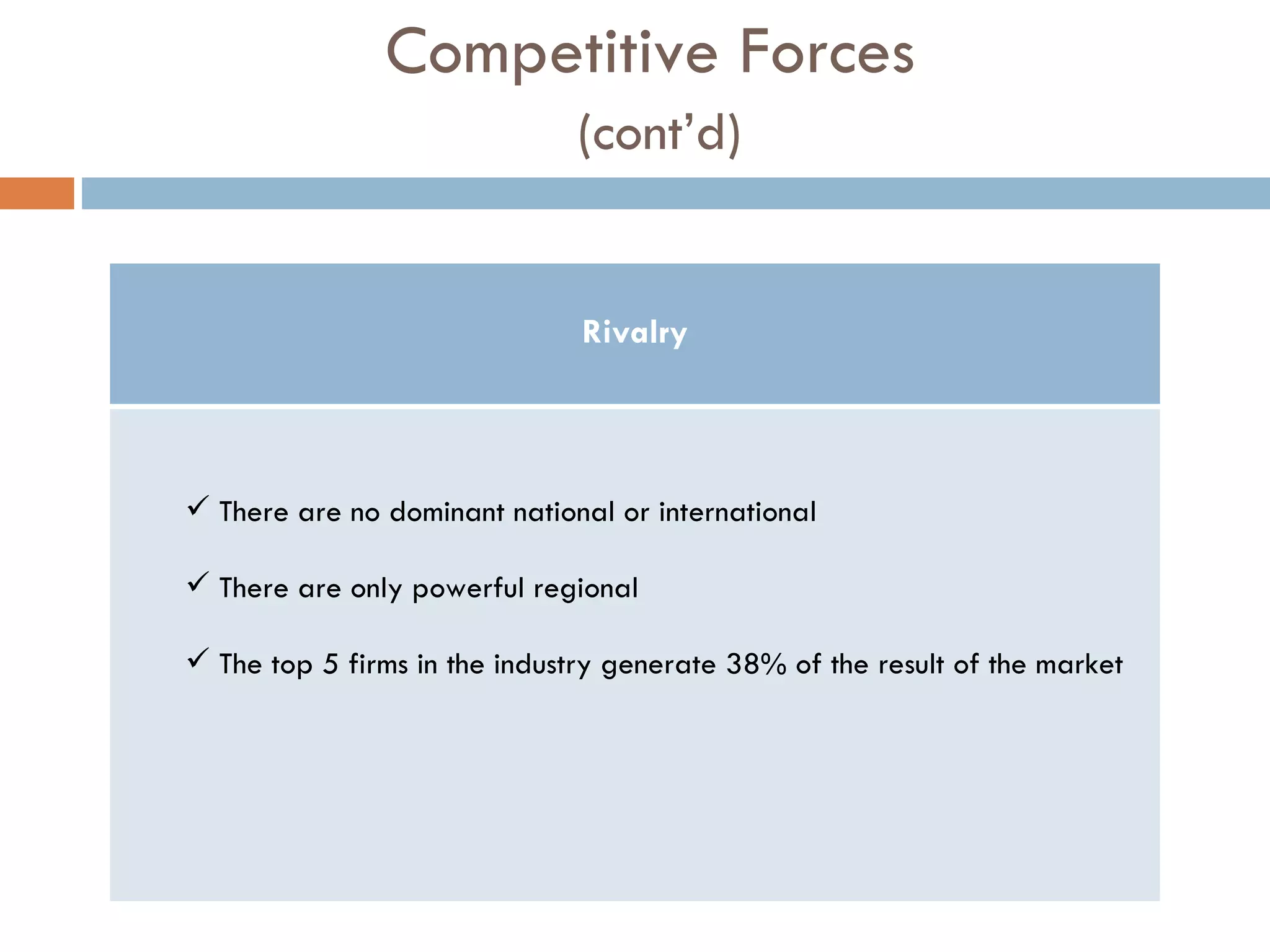 Competitive Forces   (cont’d) Rivalry There are no dominant national or international There are only powerful regional The top 5 firms in the industry generate 38% of the result of the market 