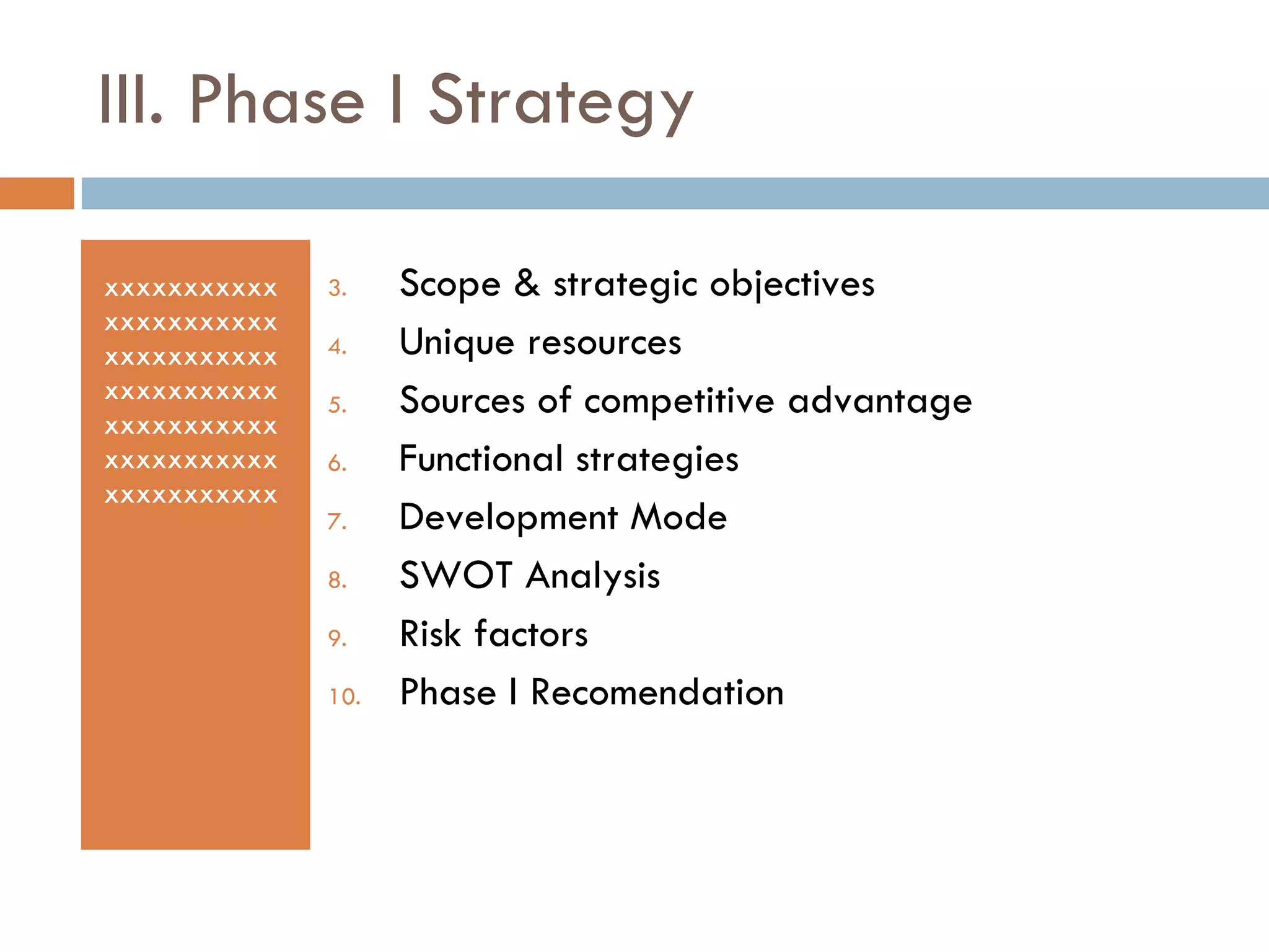 III. Phase I Strategy xxxxxxxxxxxxxxxxxxxxxxxxxxxxxxxxxxxxxxxxxxxxxxxxxxxxxxxxxxxxxxxxxxxxxxxxxxxxx Scope & strategic objectives  Unique resources Sources of competitive advantage Functional strategies Development Mode SWOT Analysis Risk factors Phase I Recomendation 